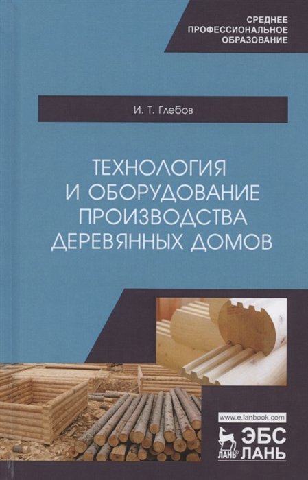 Глебов И. - Технология и оборудование производства деревянных домов. Учебное пособие