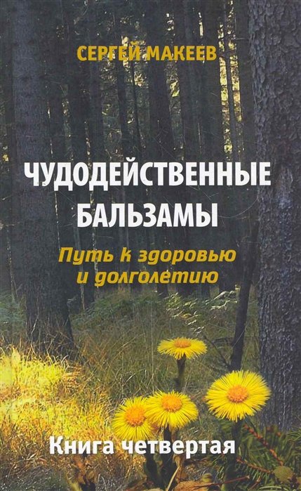 Макеев С. - Чудодейственные бальзамы: Путь к здоровью и долголетию. Книга четвертая