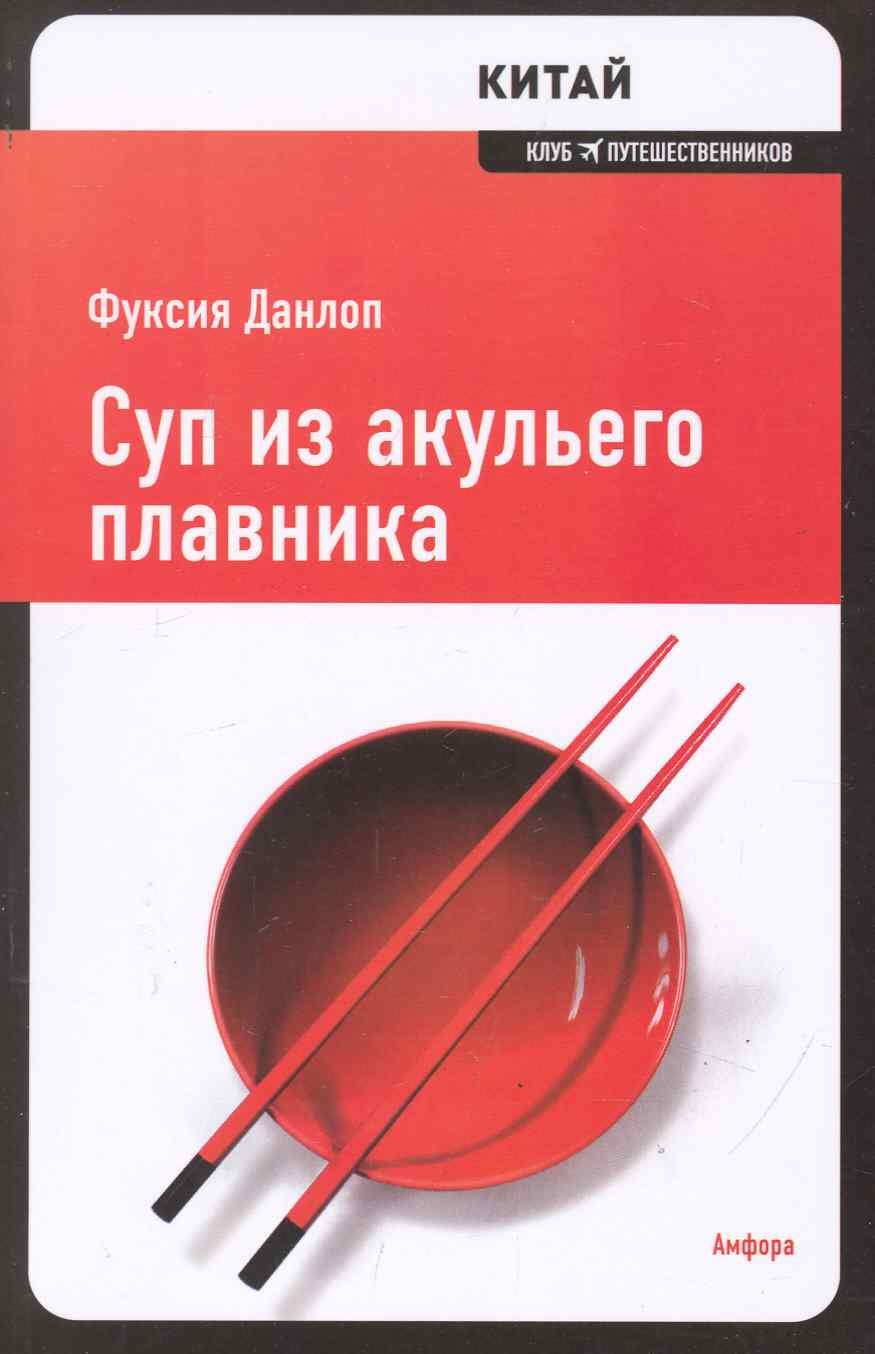 Суп из акульего плавника / Китай. (Клуб путешественников) (Амфора TRAVEL).  Данлоп Ф. (Клуб 36,6) (Данлоп Ф.). ISBN: 978-5-367-01338-2 ➠ купите эту  книгу с доставкой в интернет-магазине «Буквоед»