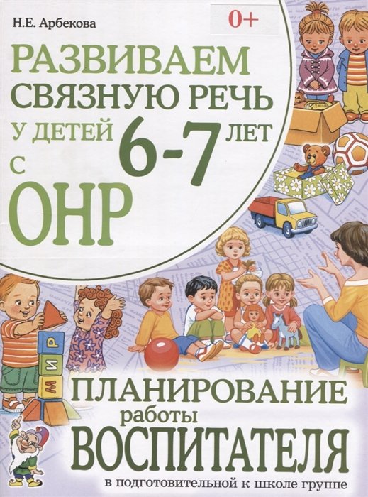 Арбекова Н. - Развиваем связную речь у детей 6-7 лет с ОНР. Планирование работы воспитателя в подготовительной к школе группе