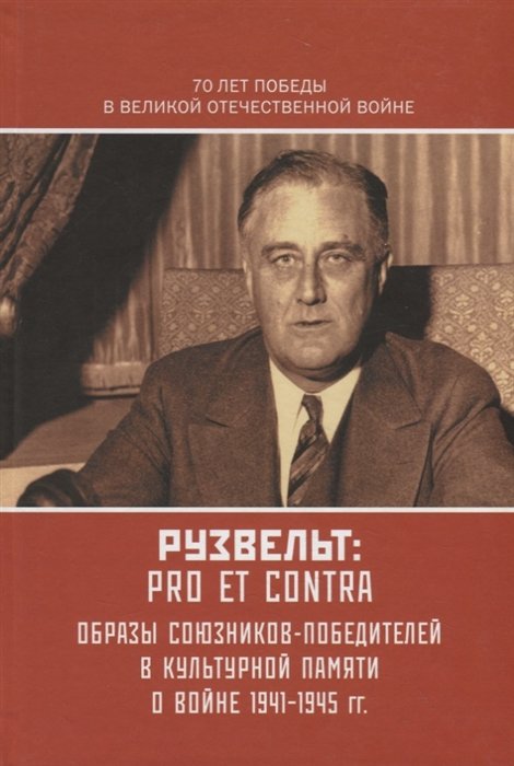 Рузвельт: Pro et Contra. Антология. Образы союзников-победителей в культурной памяти о Войне 1941-1945 гг.