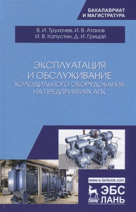 Трухачев В., Атанов И., Капустин И., Грицай Д. - Эксплуатация и обслуживание холодильного оборудования на предприятиях АПК. Учебное пособие