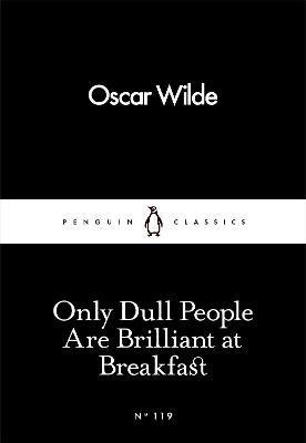 Wilde O. Only Dull People Are Brilliant at Breakfast