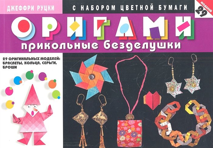 Оригами. Прикольные безделушки с набором цветной бумаги. 29 оригинальных моделей: браслеты, кольца, серьги, броши