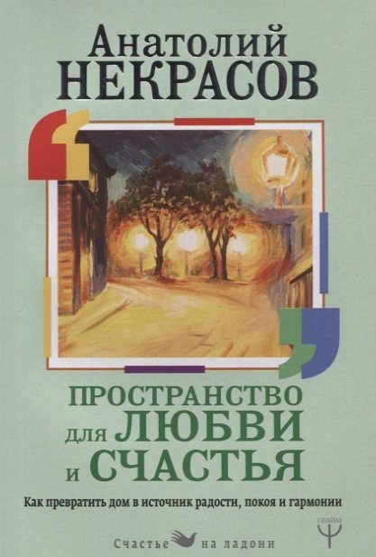 Некрасов Анатолий Александрович - Пространство для любви и счастья. Как превратить дом в источник радости, покоя и гармонии