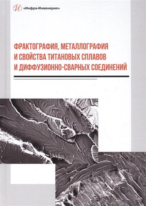 Пешков В., Булков А., Коломенский А. - Фрактография, металлография и свойства титановых сплавов и диффузионно-сварных соединений. Монография