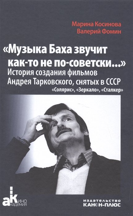 Косинова М., Фомин В. - "Музыка Баха звучит как-то не по-советски…". История создания фильмов Андрея Тарковского, снятых в СССР. "Солярис". "Зеркало". "Сталкер"