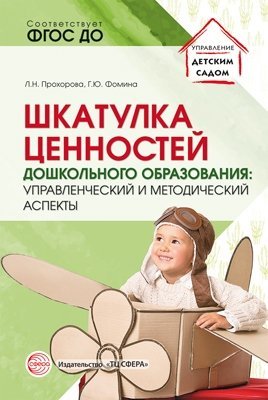 Прохорова Людмила Николаевна, Фомина Галина Юрьевна - Шкатулка ценностей дошкольного образования: управленческий и методический аспекты/ Прохорова Л.Н., Фомина Г.Ю.