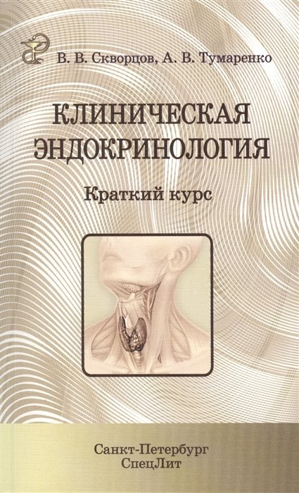 Скворцов В., Тумаренко А. - Клиническая эндокринология. Краткий курс. Учебно-методическое пособие для студентов 4-6 курсов лечебного факультета, врачей-интернов, ординаторов, врачей-терапевтов, эндокринологов, семейных врачей