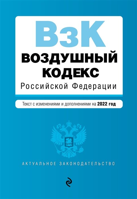  - Воздушный кодекс Российской Федерации. Текст с изменениями и дополнениями на 2022 г.
