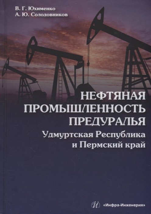 Нефтяная промышленность Предуралья: Удмуртская Республика и Пермский край: монография