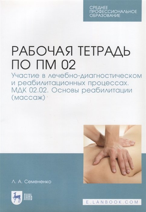 Семененко Л. - Рабочая тетрадь по ПМ 02. Участие в лечебно-диагностическом и реабилитационных процессах. МДК 02.02. Основы реабилитации (массаж). Учебное пособие