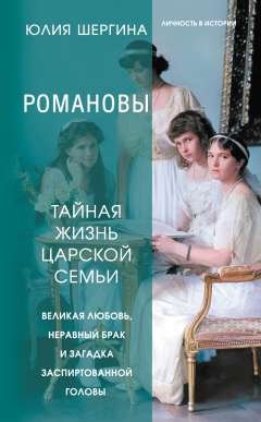 Шергина Юлия - Романовы: тайная жизнь царской семьи. Великая любовь, неравный брак и загадка заспиртованной головы