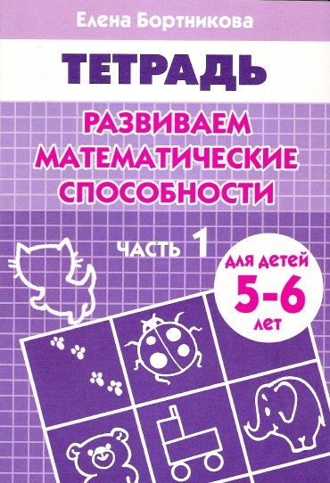 Бортникова Е. - Развиваем математические способности (для детей 5-6 лет) часть 1. Рабочая тетрадь