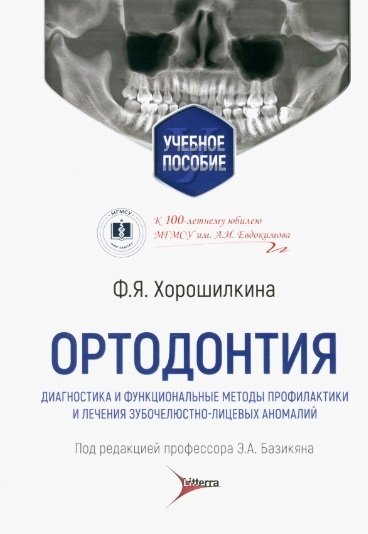 Хорошилкина Ф.Я. - Ортодонтия. Диагностика и функциональные методы профилактики и лечения зубочелюстно-лицевых аномалий: учебное пособие