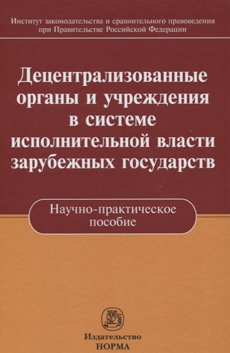 Пилипенко А. (отв. ред.), Касаткина Н., Лещенков Ф. - Децентрализованные органы и учреждения в системе исполнительной власти зарубежных государств. Научно-практическое пособие