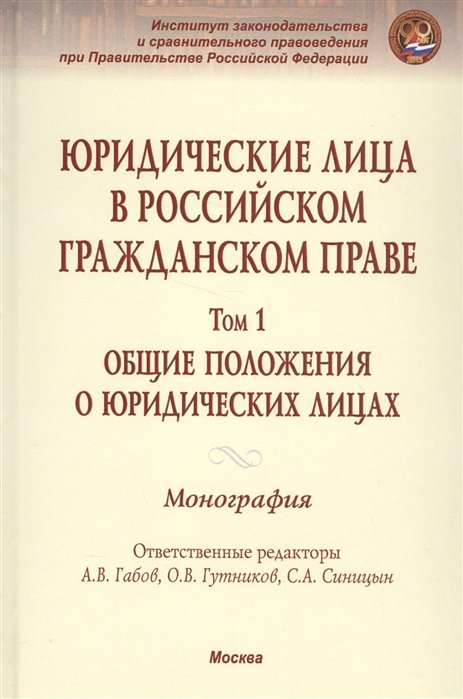 Габов А., Гутников О., Синицын С. (ред.) - Юридические лица в российском гражданском праве. Общие положения о юридическох лицах. Монография в трех томах.. Том 1