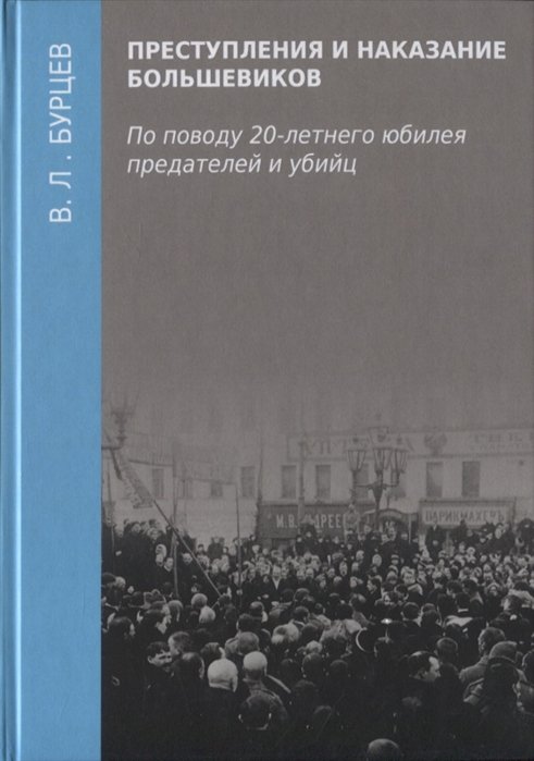 

Преступления и наказание большевиков. По поводу 20-летнего юбилея предателей и убийц