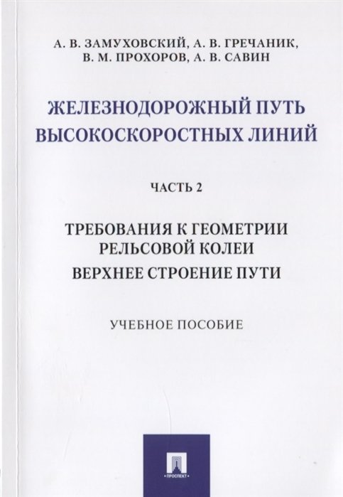 Замуховский А., Гречаник А., Прохоров В., Савин А. - Железнодорожный путь высокоскоростных линий. Часть 2. Требования к геометрии рельсовой колеи. Верхнее строение пути. Учебное пособие