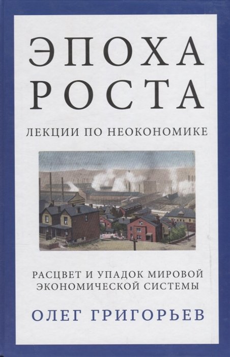 Григорьев О. - Эпоха роста. Лекции по неоэкономике. Расцвет и упадок мировой экономической системы