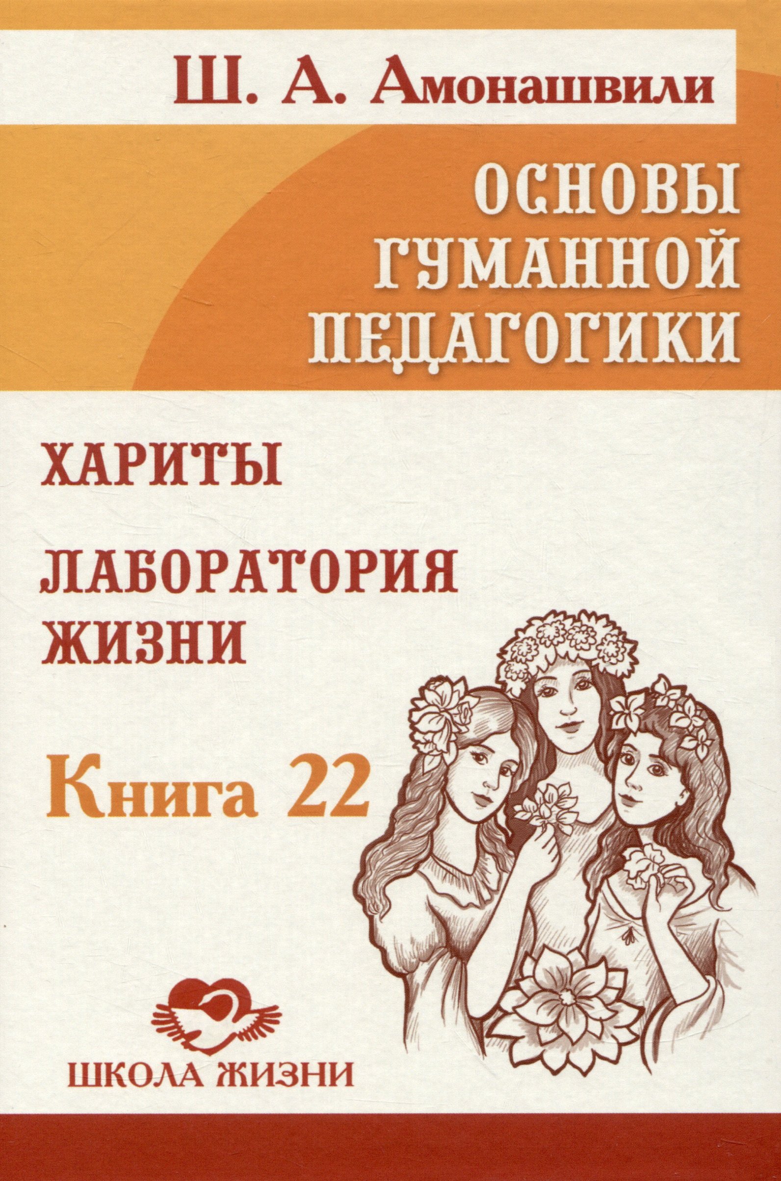 Основы гуманной педагогики. Книга 22. Хариты. Лаборатория жизни