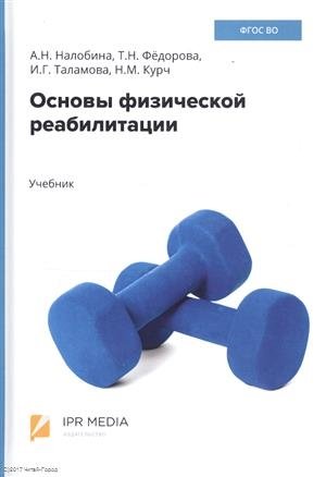 Налобина А.,Федорова Т. и др. Основы физической реабилитации. Учебник