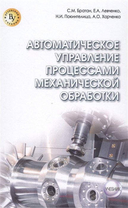 Братан С., Левченко Е., Покинтелица Н., Харченко А. - Автоматическое управление процессами механической обработки. Учебник