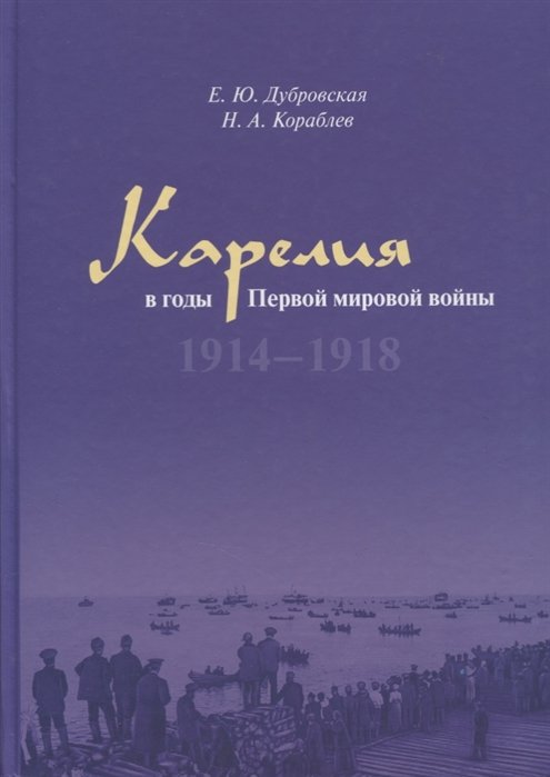Дубровская Е., Кораблев Н. - Карелия в годы Первой мировой войны. 1914–1918
