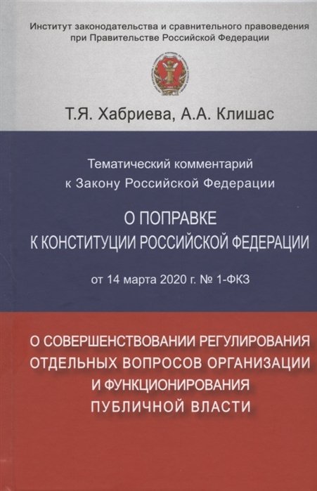 Хабриева Т., Клишас А. - Тематический комментарий к Закону Российской Федерации о поправке Конституции Российской Федерации от 14 марта 2020 г. №1-ФКЗ "О совершенствовании регулирования отдельных вопросов организации и функционирования публичной власти"