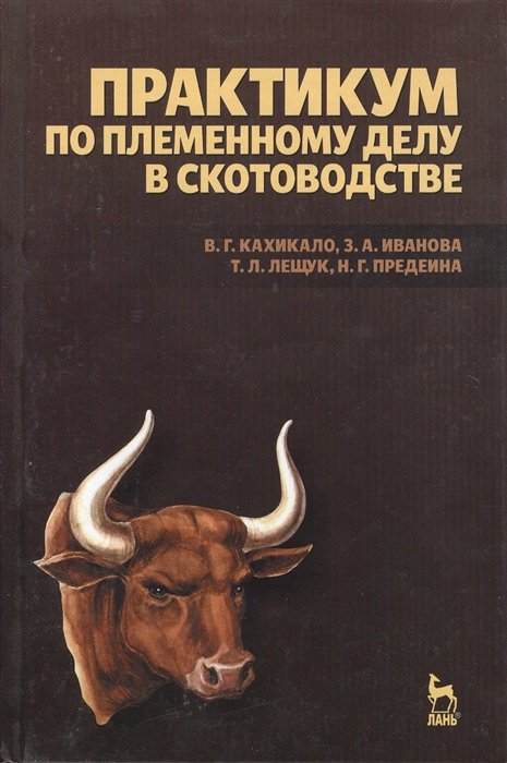 Кахикало В., Иванова З., Лещук Т., Предеина Н. - Практикум по племенному делу в скотоводстве. Кахикало В.Г., Иванова З.А., Лещук Т.Л. и др.