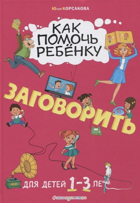 Корсакова Юлия Владимировна - Как помочь ребёнку заговорить: для детей от 1 до 3 лет