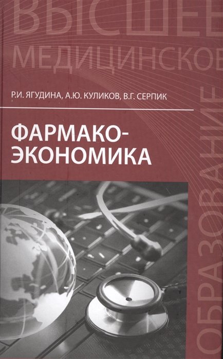 Ягудина Р., Куликов А., Серпик В. - Фармакоэкономика. Учебное пособие