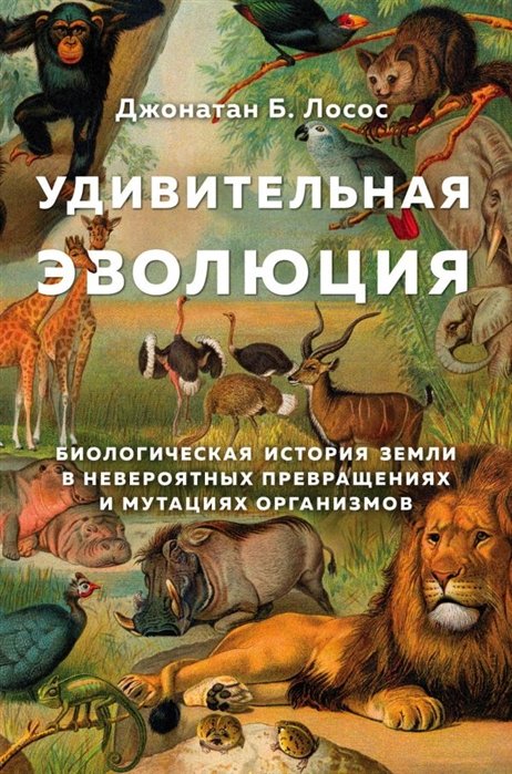 Лосос Джонатан Б. - Удивительная эволюция. Биологическая история Земли в невероятных превращениях и мутациях организмов