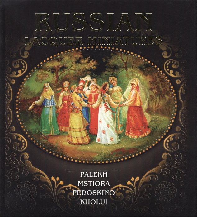 Russian Lacquer Miniatures. Palekh. Mstiora. Fedoskino. Kholui. Русская лаковая миниатюра. Палех, Мстера, Федоскино, Холуй. Альбом (на английском языке)
