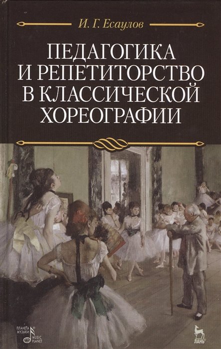 Есаулов И. - Педагогика и репетиторство в классической хореографии. Учебник