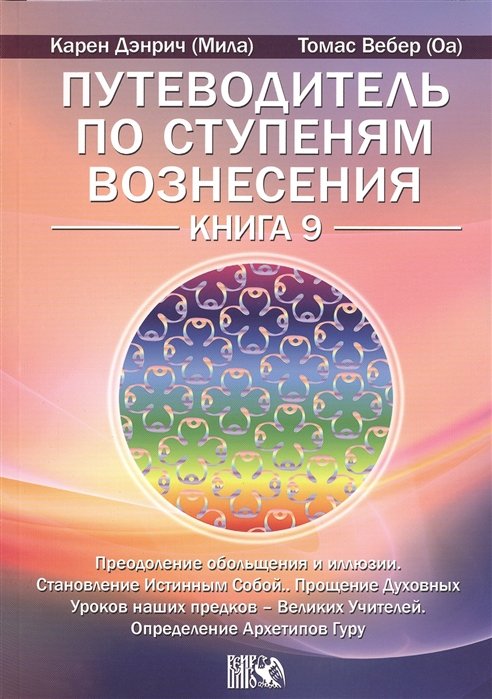 

Путеводитель по ступеням Вознесения. Преодоление обольщения и иллюзии. Становление Истинным Собой. Прошение Духовных Уроков наших предков - Великих Учителей. Определение Архетипов Гуру. Книга 9