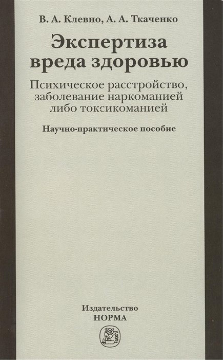 Клевно В., Ткаченко А. - Экспертиза вреда здоровью. Психическое расстройство, заболевание наркоманией либо токсикоманией.  Научно-практическое пособие