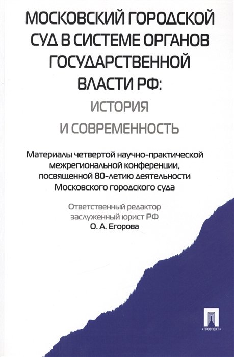 Егорова О. (ред.) - Московский городской суд в системе органов государственной власти РФ: история и современность. Материалы четвертой научно-практической межрегиональной конференции, посвященной 80-летию деятельности Московского городского суда