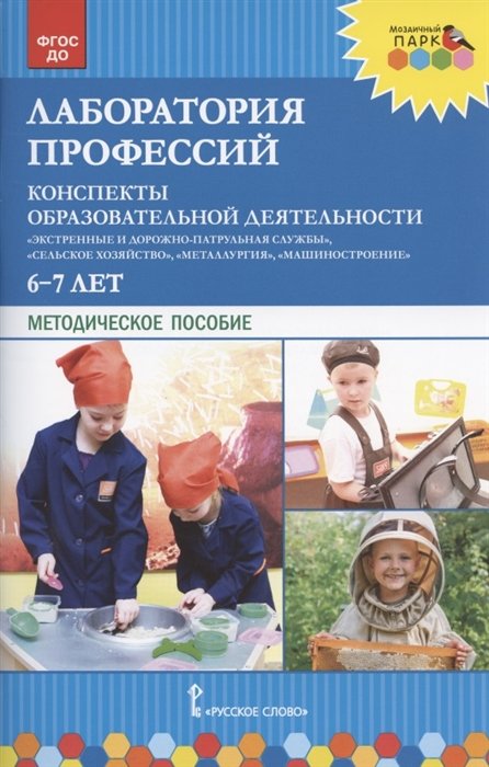 Шадрина Н., Степанова Н., Гильманова О. - Лаборатория профессий. Конспекты образовательной деятельности: "Экстренные и дорожно-патрульная службы", "Сельское хозяйство", "Металлургия", "Машиностроение". 6-7 лет. Методическое пособие