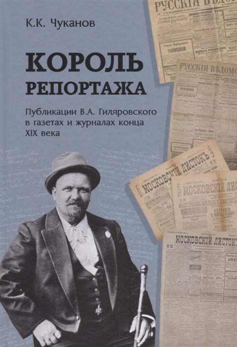 

Король репортажа. Публикации В.А. Гиляровского в газетах и журналах конца XIX века
