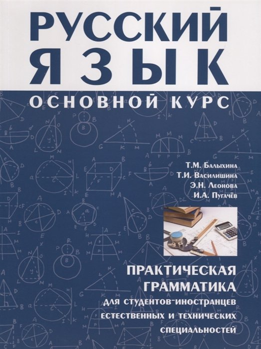 Балыхина Т., Василишина Т., Леонова Э., Пугачев И. - Русский язык. Основной курс. Практическая грамматика для студентов-иностранцев естественных и технических специальностей