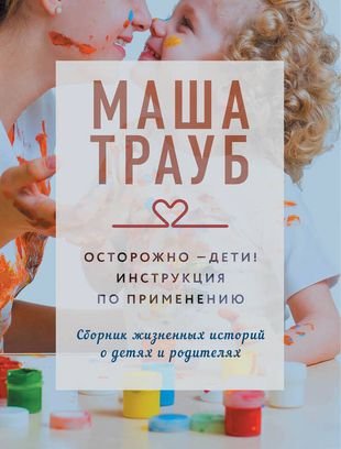 Трауб Маша Осторожно - дети! Инструкция по применению (с автографом)