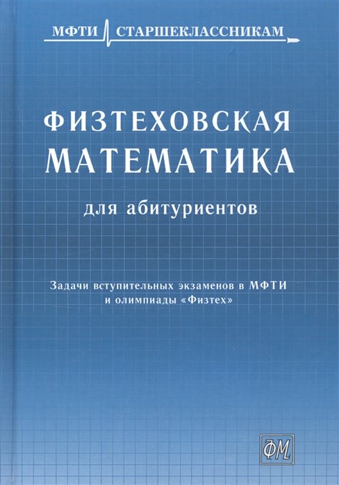 Физтеховская математика для абитуриентов. Задачи вступительных экзаменов в МФТИ и олимпиады «Физтех» (1991-2014)