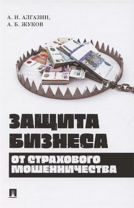 Алгазин А., Жуков А. - Защита бизнеса от страхового мошенничества. Монография