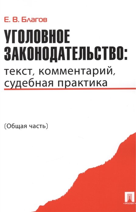 Благов Е. - Уголовное законодательство: текст, комментарий, судебная практика (Общая часть)