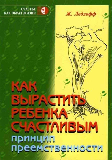 Ледлофф Ж. - Как вырастить ребенка счастливым. Принцип преемственности