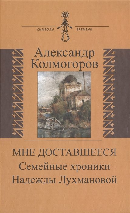 Колмогоров А. - Мне доставшееся: Семейные хроники Надежды Лухмановой