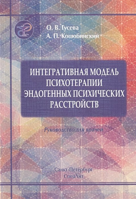 Гусева О., Коцюбинский А. - Интегративная модель психотерапии эндогенных психических расстройств. Интеграция образовательного, когнитивно-поведенческого и психодинамического подходов. Руководство для врачей