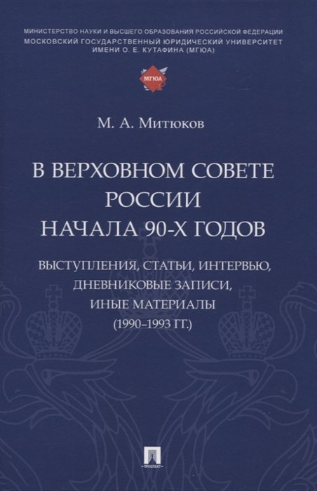 Митюков М.А. - В Верховном Совете России начала 90-х годов : выступления, статьи, интервью, дневниковые записи, иные материалы (1990–1993 гг.)