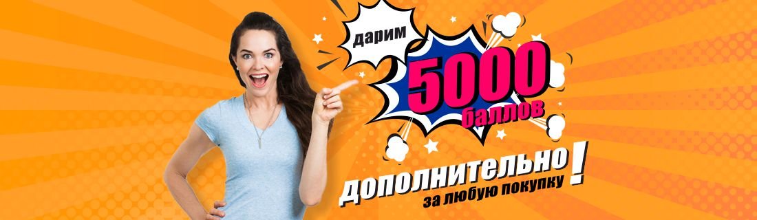 ДОПОЛНИТЕЛЬНЫЕ 5000 баллов за каждый заказ! ДОПОЛНИТЕЛЬНЫЕ 5000 баллов за каждый заказ!